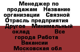 Менеджер по продажам › Название организации ­ Связной › Отрасль предприятия ­ Другое › Минимальный оклад ­ 24 000 - Все города Работа » Вакансии   . Московская обл.,Климовск г.